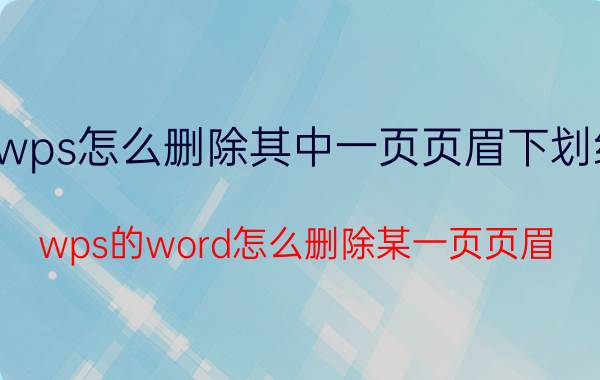 wps怎么删除其中一页页眉下划线 wps的word怎么删除某一页页眉？